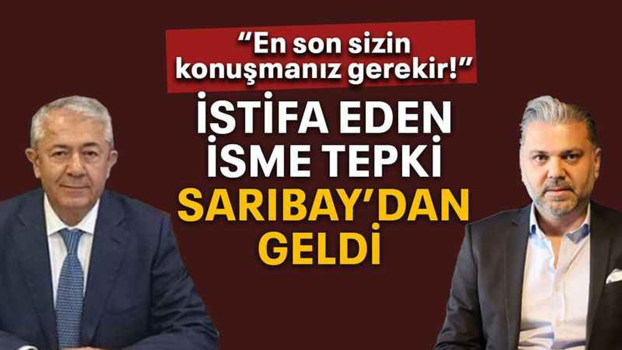 İstifa eden isme tepki Sarıbay’dan geldi “En son sizin konuşmanız gerekir!”